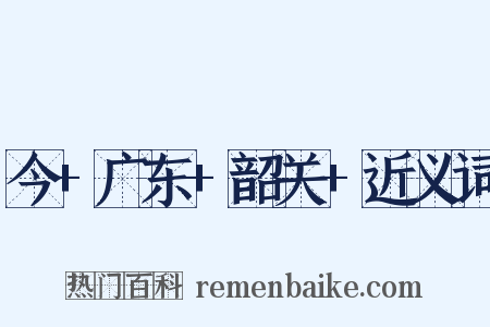 今+广东+韶关+近义词是什么意思的图片